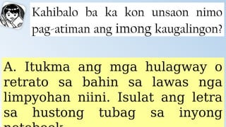 Kahibalo ba ka kon unsaon nimo
pag-atiman ang imong kaugalingon?
A. Itukma ang mga hulagway o
retrato sa bahin sa lawas nga
limpyohan niini. Isulat ang letra
sa hustong tubag sa inyong
 