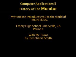 My timeline introduces you to the world of
MONITORS.
Emery High School Emeryville, CA
Period 2
With Mr. Burns
by Symphanie Smith
 