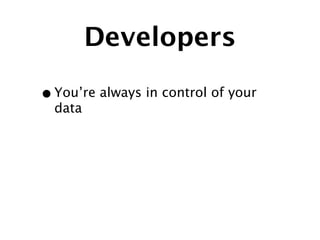 Developers

• You’re always in control of your
  data
 