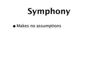 Symphony
• Makes no assumptions
 