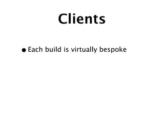 Clients

• Each build is virtually bespoke
 
