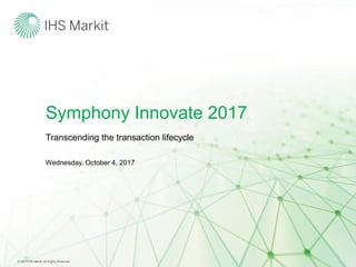 Symphony Innovate 2017
Wednesday, October 4, 2017
Transcending the transaction lifecycle
© 2017 IHS Markit. All Rights Reserved.
 