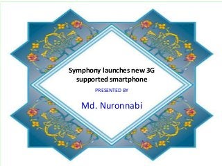 Symphony launches new 3G
supported smartphone
PRESENTED BY
Md. Nuronnabi
 