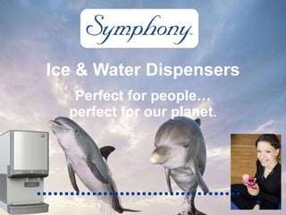Ice & Water Dispensers Perfect for people… perfect for our planet . 