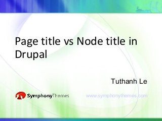 Page title vs Node title in
Drupal

                       Tuthanh Le
               www.symphonythemes.com
 