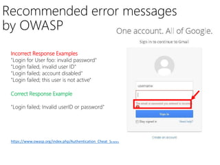 Recommended error messages
by OWASP
Incorrect Response Examples
"Login for User foo: invalid password"
"Login failed, invalid user ID"
"Login failed; account disabled"
"Login failed; this user is not active"
Correct Response Example
"Login failed; Invalid userID or password"
https://www.owasp.org/index.php/Authentication_Cheat_Sheet
 