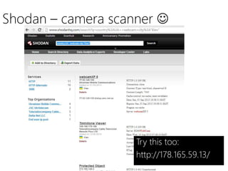 Shodan – camera scanner 
Try this too:
http://178.165.59.13/
 