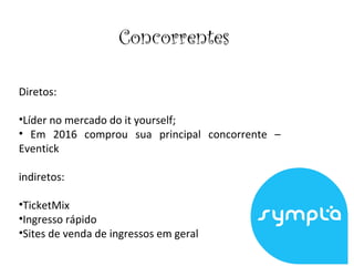 Concorrentes
Diretos:
•Líder no mercado do it yourself;
• Em 2016 comprou sua principal concorrente –
Eventick
indiretos:
•TicketMix
•Ingresso rápido
•Sites de venda de ingressos em geral
 