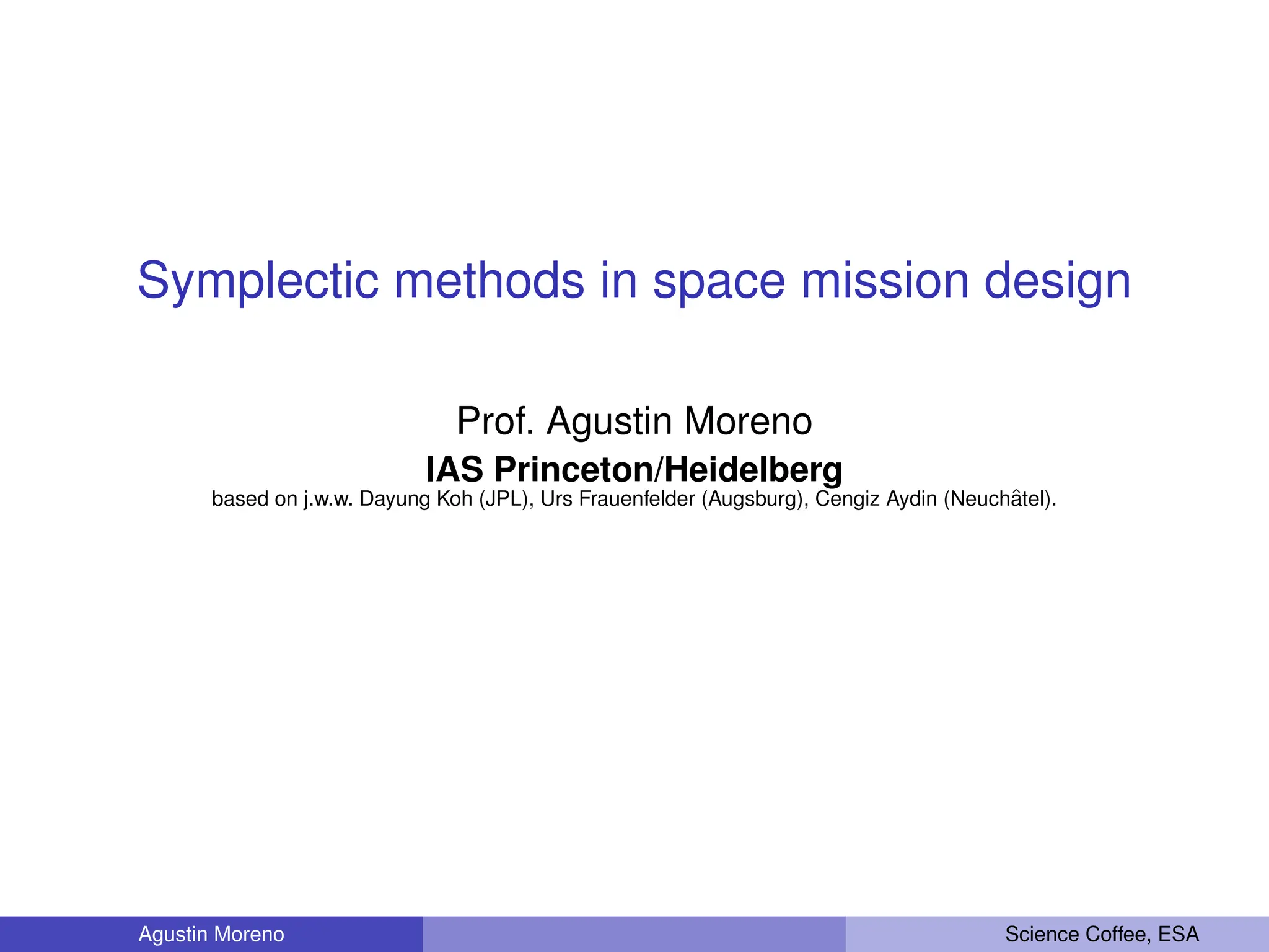 Symplectic methods in space mission design
Prof. Agustin Moreno
IAS Princeton/Heidelberg
based on j.w.w. Dayung Koh (JPL), Urs Frauenfelder (Augsburg), Cengiz Aydin (Neuchâtel).
Agustin Moreno Science Coffee, ESA
 