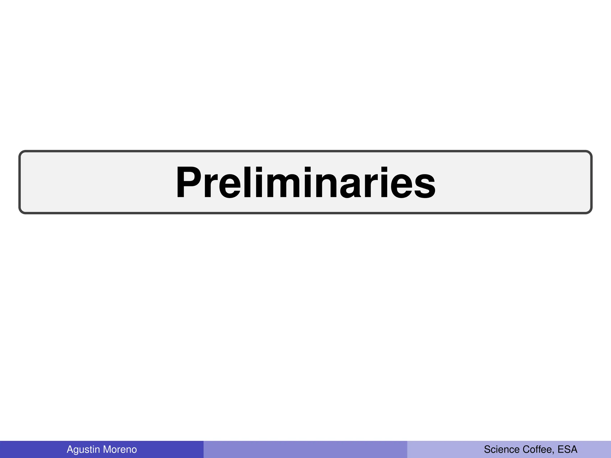 Preliminaries
Agustin Moreno Science Coffee, ESA
 