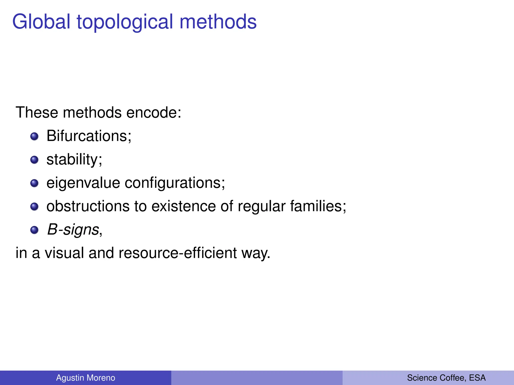 Global topological methods
These methods encode:
Bifurcations;
stability;
eigenvalue configurations;
obstructions to existence of regular families;
B-signs,
in a visual and resource-efficient way.
Agustin Moreno Science Coffee, ESA
 