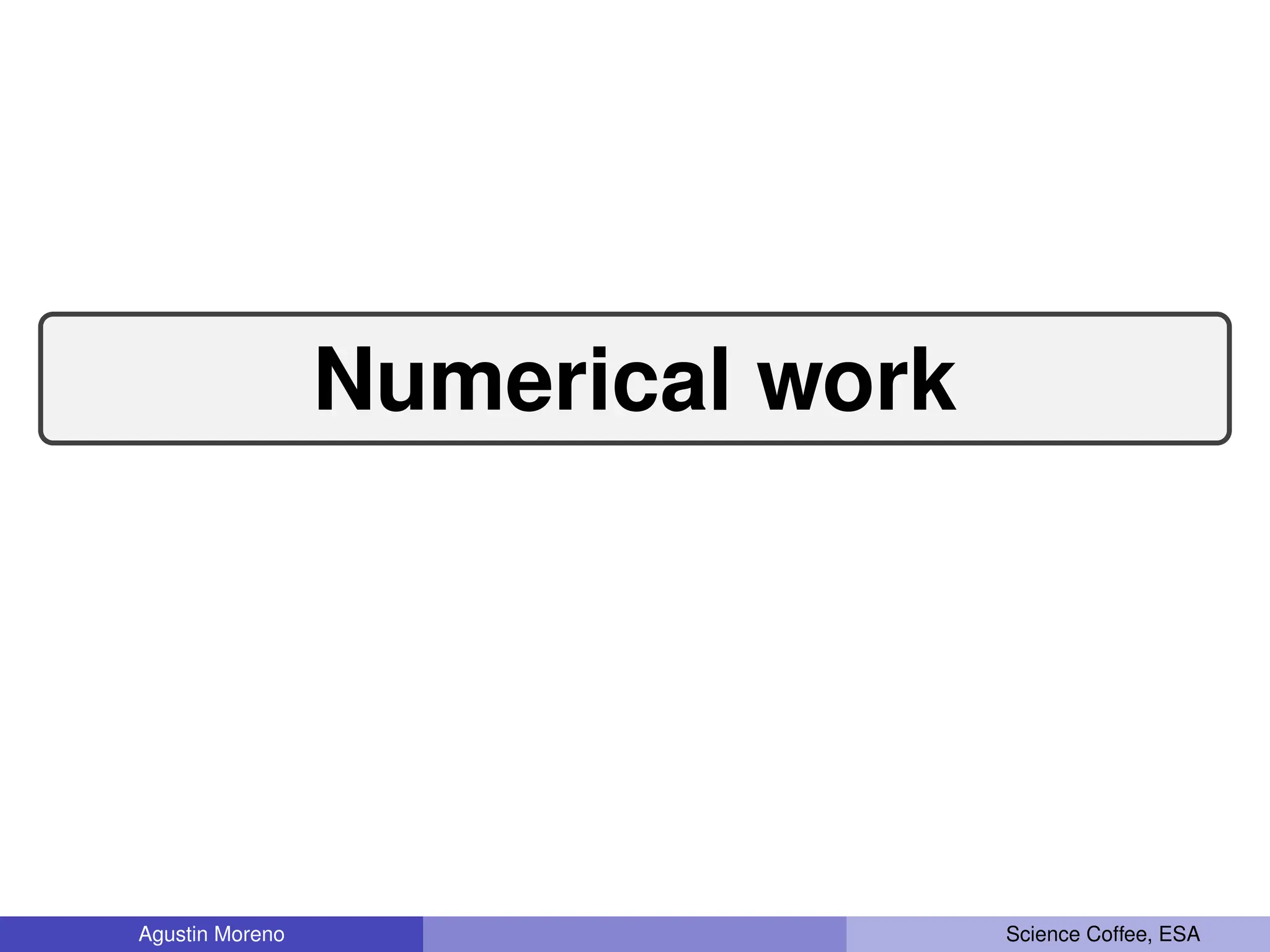 Numerical work
Agustin Moreno Science Coffee, ESA
 