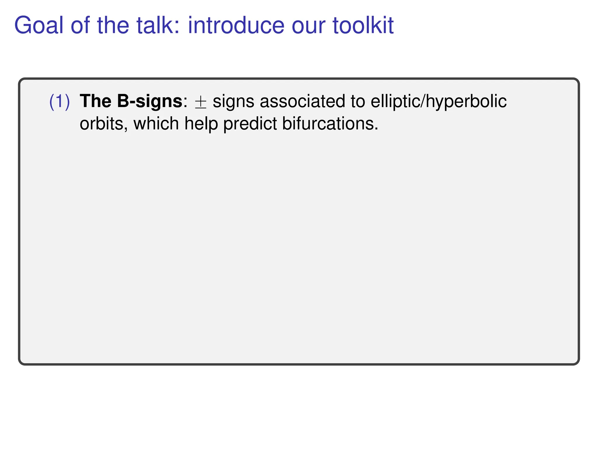 Goal of the talk: introduce our toolkit
(1) The B-signs: ˘ signs associated to elliptic/hyperbolic
orbits, which help predict bifurcations.
 