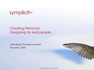 Creating Personas:  Designing for real people… Jodie Moule, Principal Consultant November, 2008 