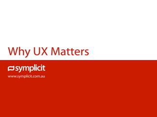 Why UX Matters
www.symplicit.com.au
 