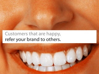 Customers that are happy,
refer your brand to others.
 