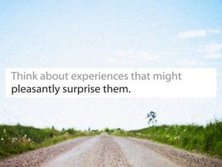 Think about experiences that might
pleasantly surprise them.
 