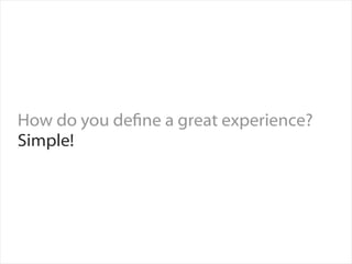 How do you dene a great experience?
Simple!
 