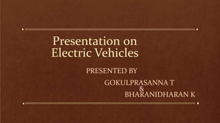 Presentation on
Electric Vehicles
PRESENTED BY
GOKULPRASANNA T
&
BHARANIDHARAN K
 