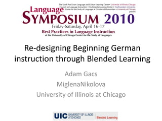 Re-designing Beginning German instruction through Blended Learning Adam Gacs MiglenaNikolova University of Illinois at Chicago 