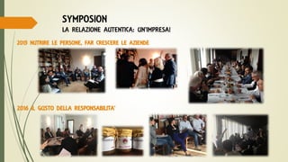 SYMPOSION
LA RELAZIONE AUTENTICA: UN’IMPRESA!
2015 NUTRIRE LE PERSONE, FAR CRESCERE LE AZIENDE
2
2016 IL GUSTO DELLA RESPONSABILITA’
 
