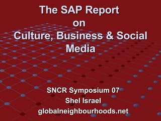 The SAP Report  on  Culture, Business & Social Media SNCR Symposium 07 Shel Israel globalneighbourhoods.net 