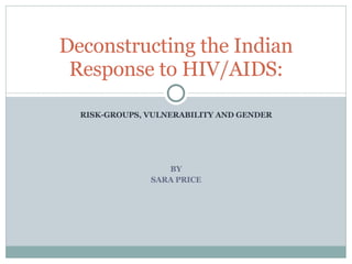 RISK-GROUPS, VULNERABILITY AND GENDER BY SARA PRICE Deconstructing the Indian Response to HIV/AIDS: 