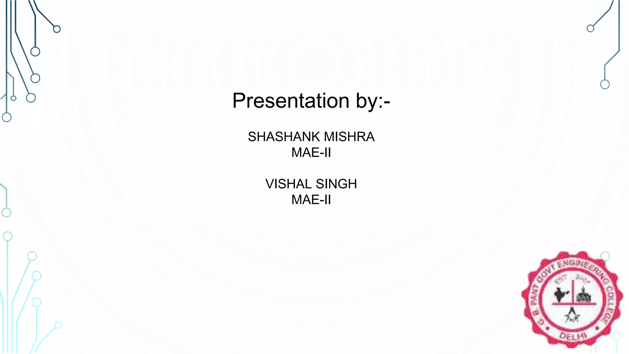 Presentation by:-
SHASHANK MISHRA
MAE-II
VISHAL SINGH
MAE-II