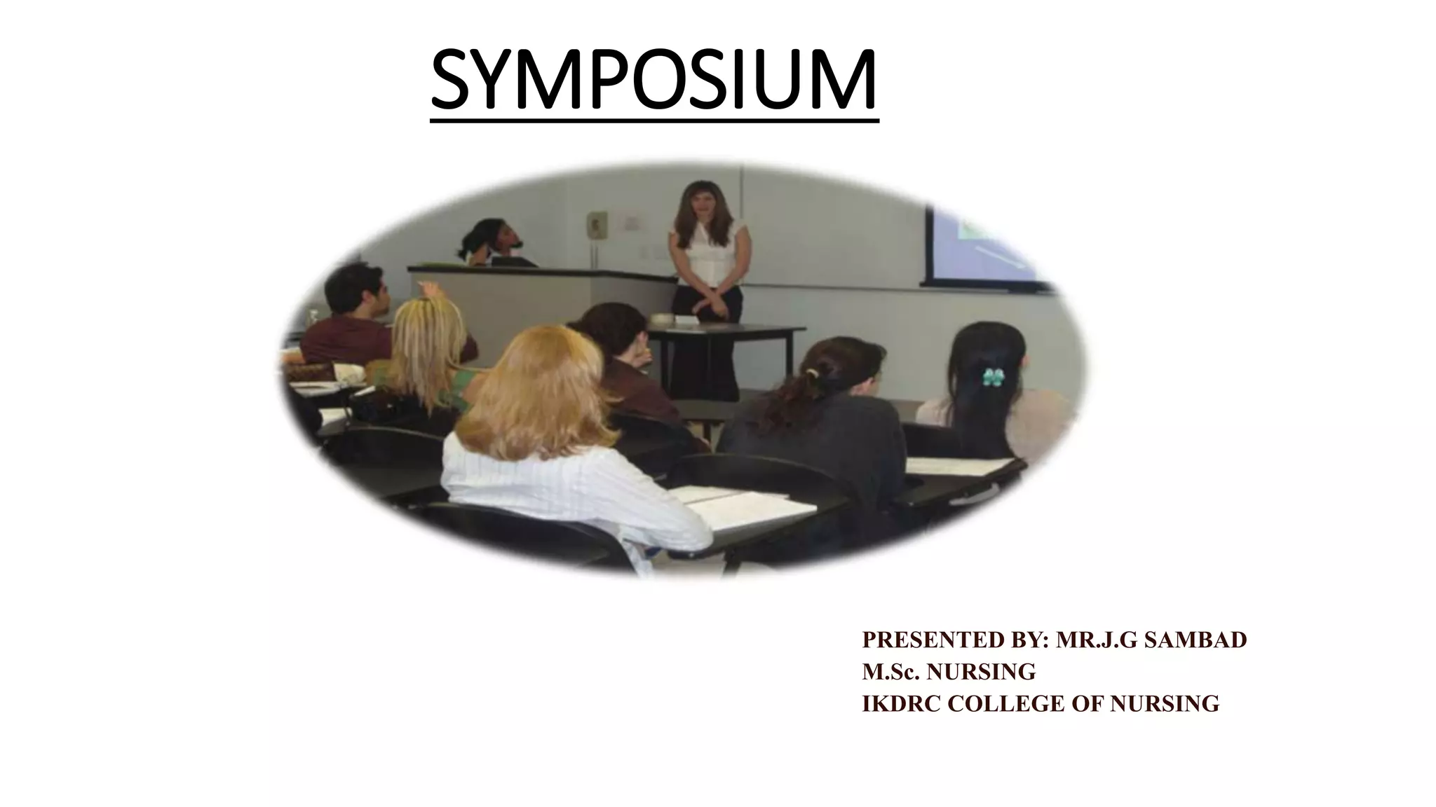SYMPOSIUM
PRESENTED BY: MR.J.G SAMBAD
M.Sc. NURSING
IKDRC COLLEGE OF NURSING
 