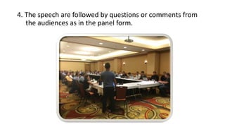 4. The speech are followed by questions or comments from
the audiences as in the panel form.
 
