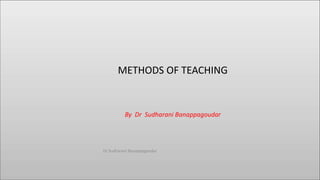 METHODS OF TEACHING
By Dr Sudharani Banappagoudar
Dr Sudharani Banappagoudar
 