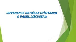 DIFFERENCE BETWEEN SYMPOSIUM
& PANEL DISCUSSION
 