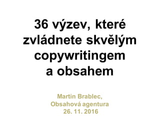 36 výzev, které
zvládnete skvělým
copywritingem
a obsahem
Martin Brablec,
Obsahová agentura
26. 11. 2016
 