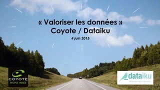 4 juin 2015
« Valoriser les données »
Coyote / Dataiku
 