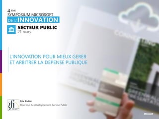 L’INNOVATION POUR MIEUX GERER
ET ARBITRER LA DEPENSE PUBLIQUE




    Eric Rublé
    Directeur du développement, Secteur Public
 