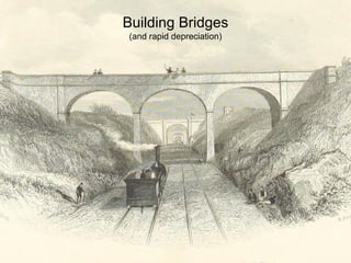Building Bridges 
(and rapid depreciation) 
 