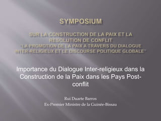 Importance du Dialogue Inter-religieux dans la
Construction de la Paix dans les Pays Post-
conflit
Rui Duarte Barros
Ex-Premier Ministre de la Guinée-Bissau
 