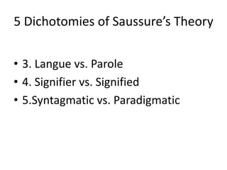 5 Dichotomies of Saussure’s Theory
• 3. Langue vs. Parole
• 4. Signifier vs. Signified
• 5.Syntagmatic vs. Paradigmatic
 