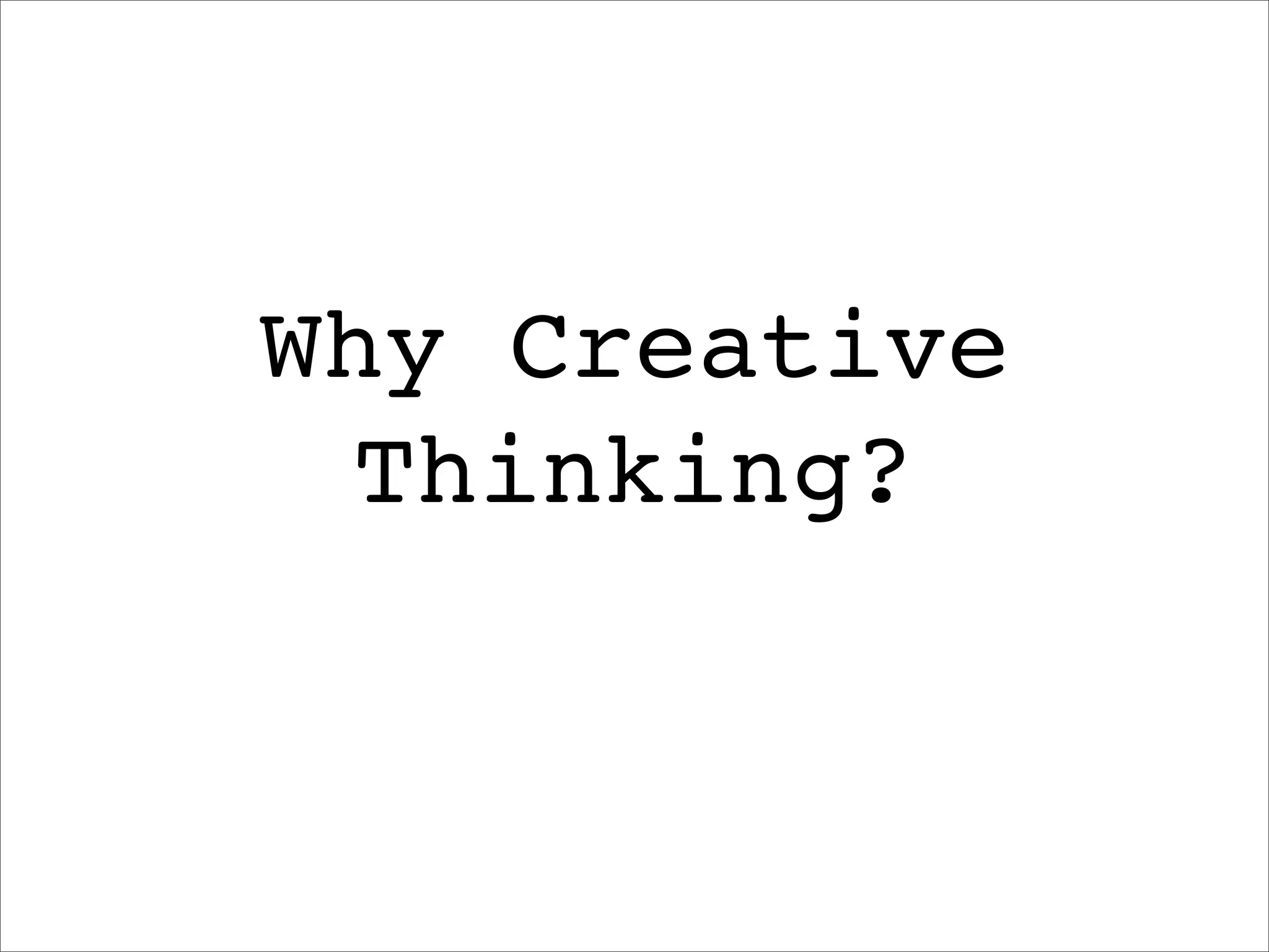 Why Creative
 Thinking?
 