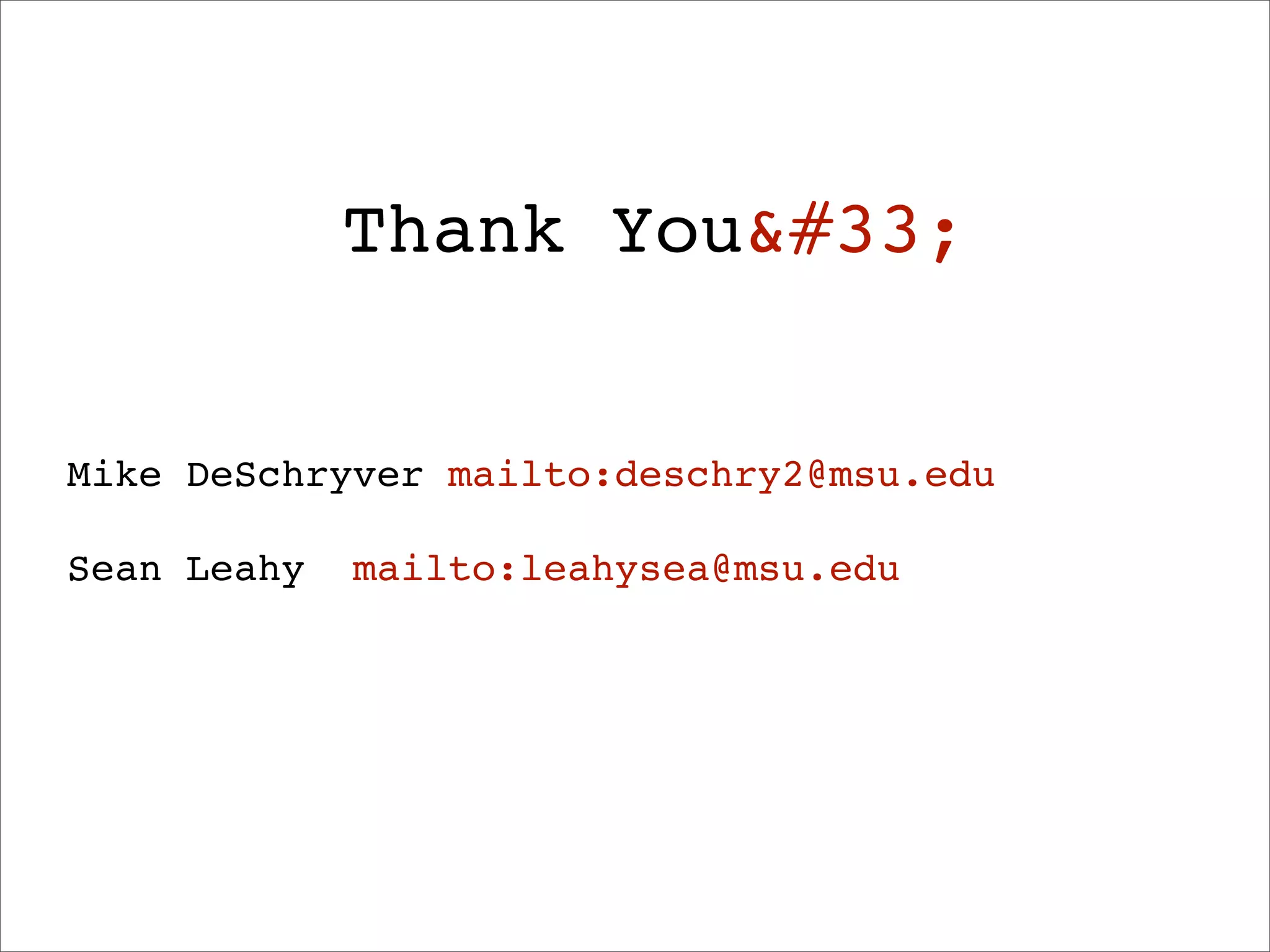 Thank You&#33;


Mike DeSchryver mailto:deschry2@msu.edu

Sean Leahy   mailto:leahysea@msu.edu
 