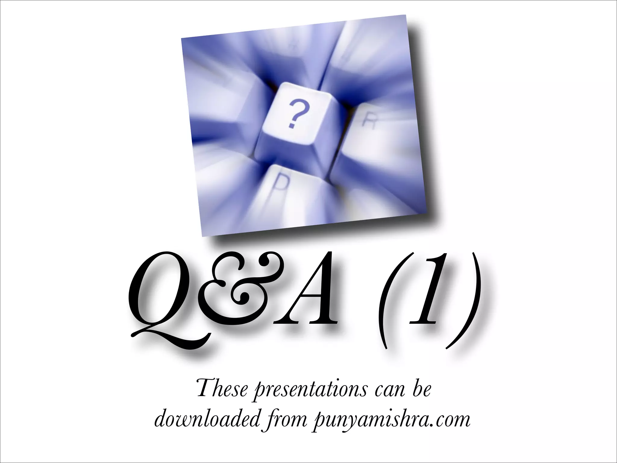 Q&A (1)
   These presentations can be
downloaded from punyamishra.com
 