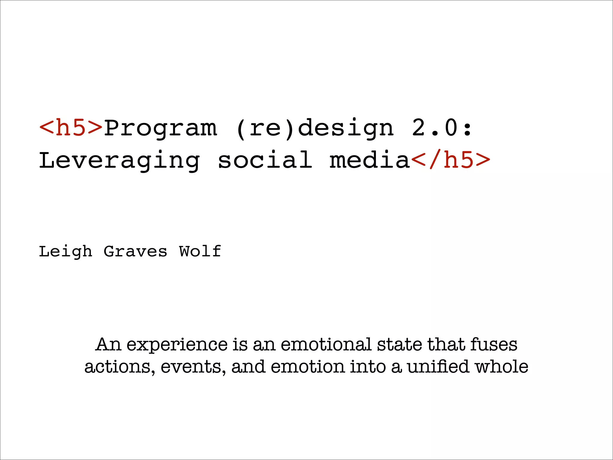<h5>Program (re)design 2.0:
Leveraging social media</h5>


Leigh Graves Wolf




     An experience is an emotional state that fuses
    actions, events, and emotion into a uniﬁed whole
 