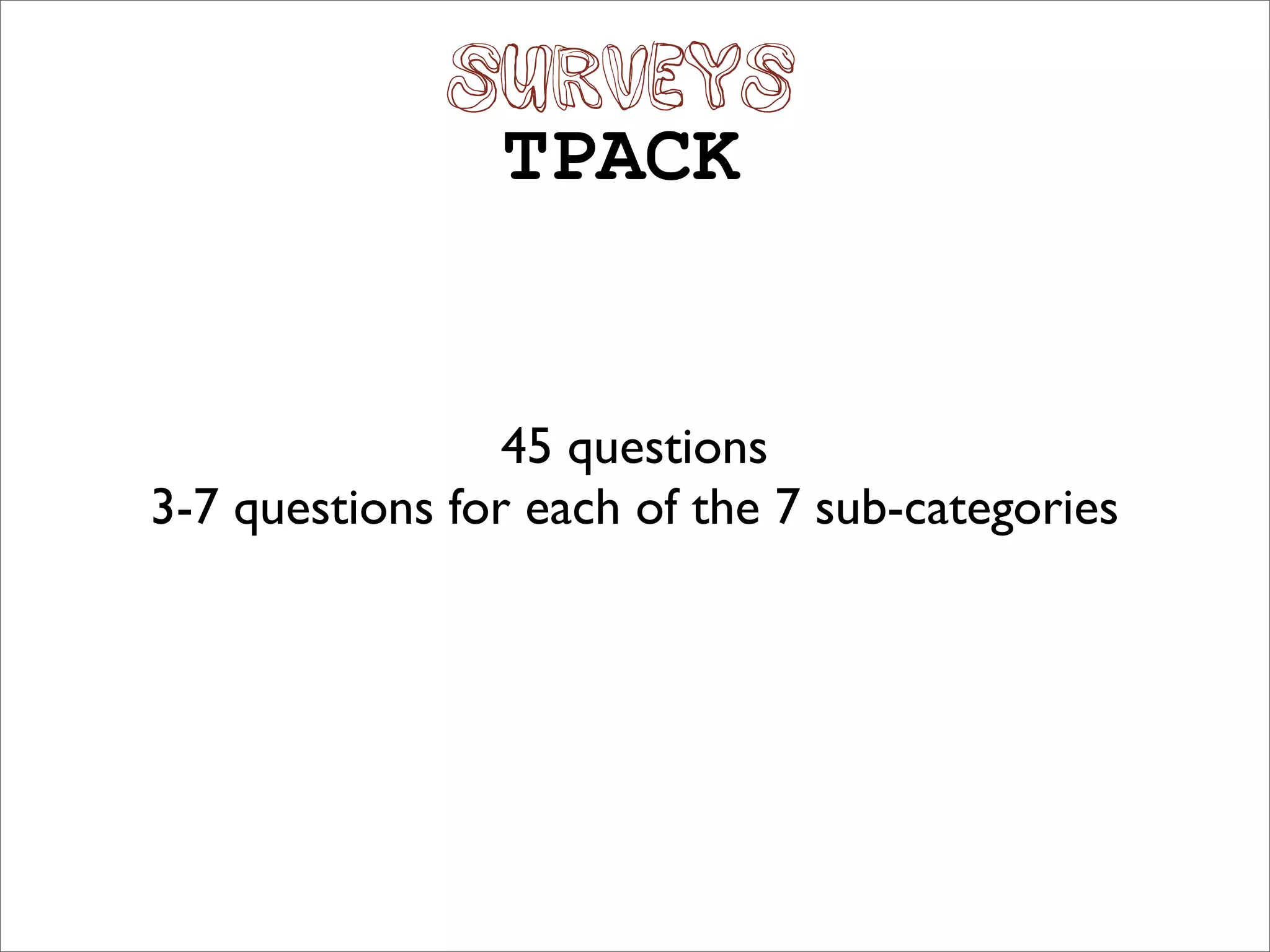 SURVEYS
                TPACK


                 45 questions
3-7 questions for each of the 7 sub-categories
 