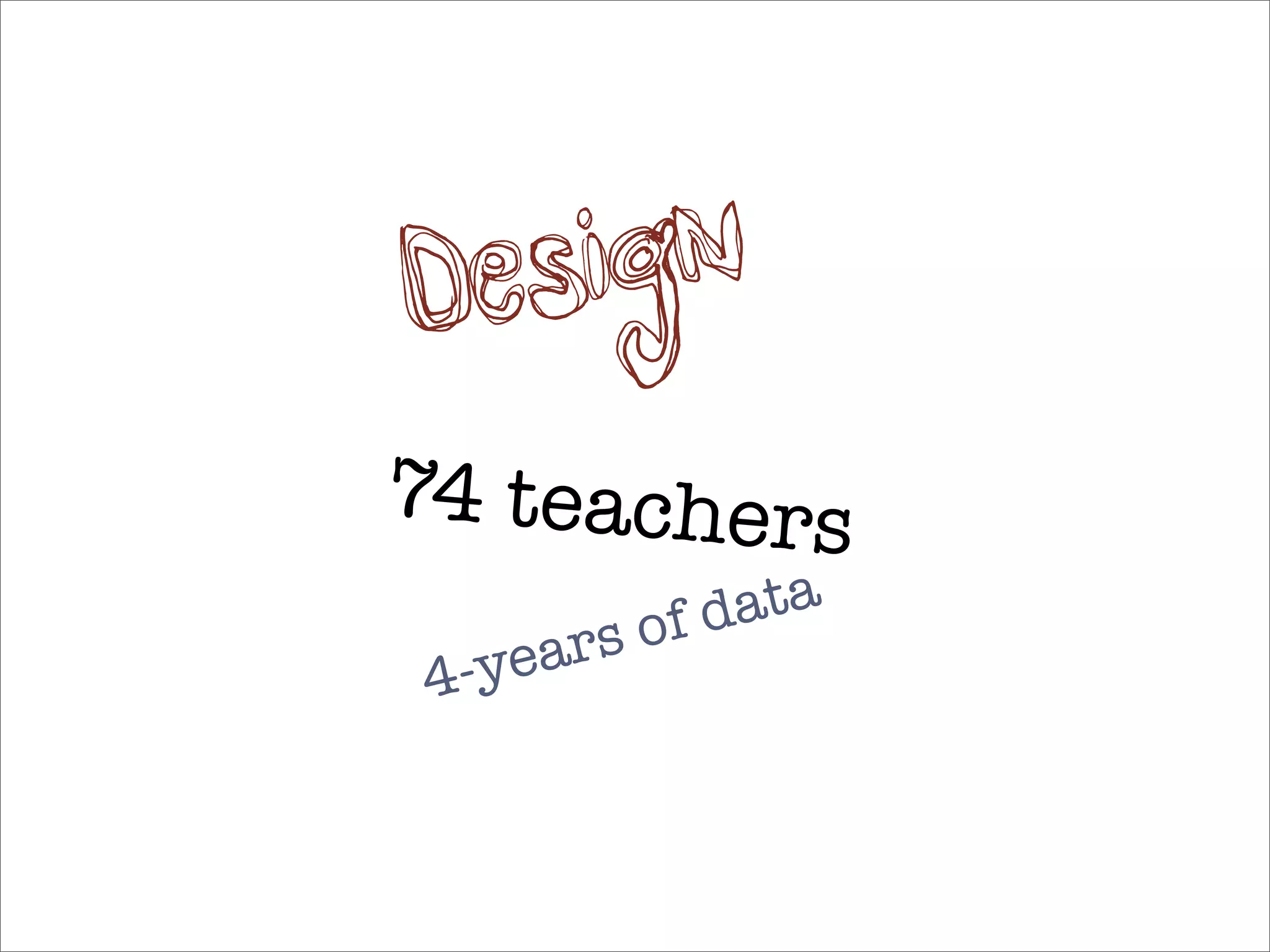 D es ign
74 teachers
         of data
    ears
 4-y
 