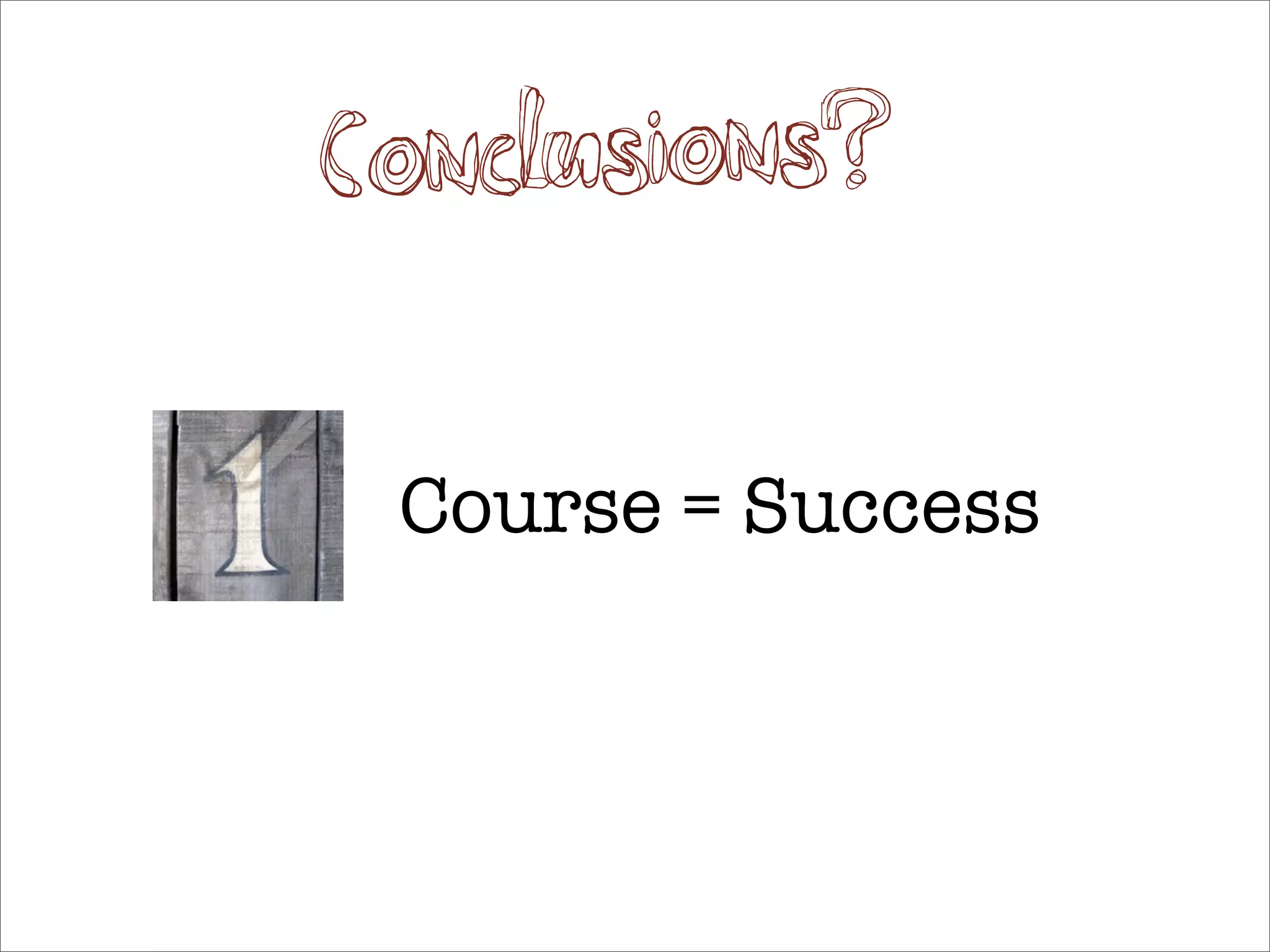 Co nclusions?

 Course = Success
 