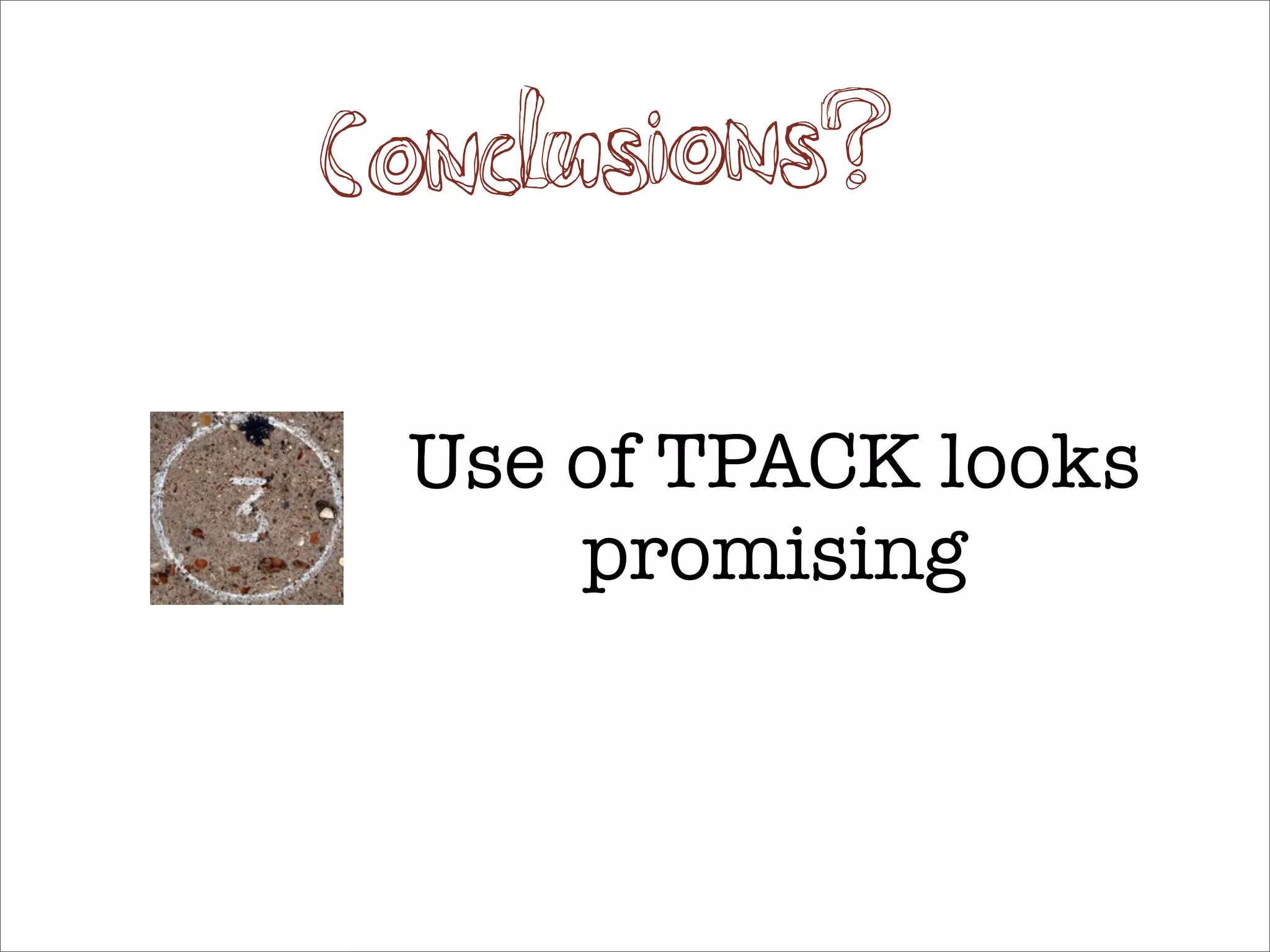 Co nclusions?

 Use of TPACK looks
     promising
 