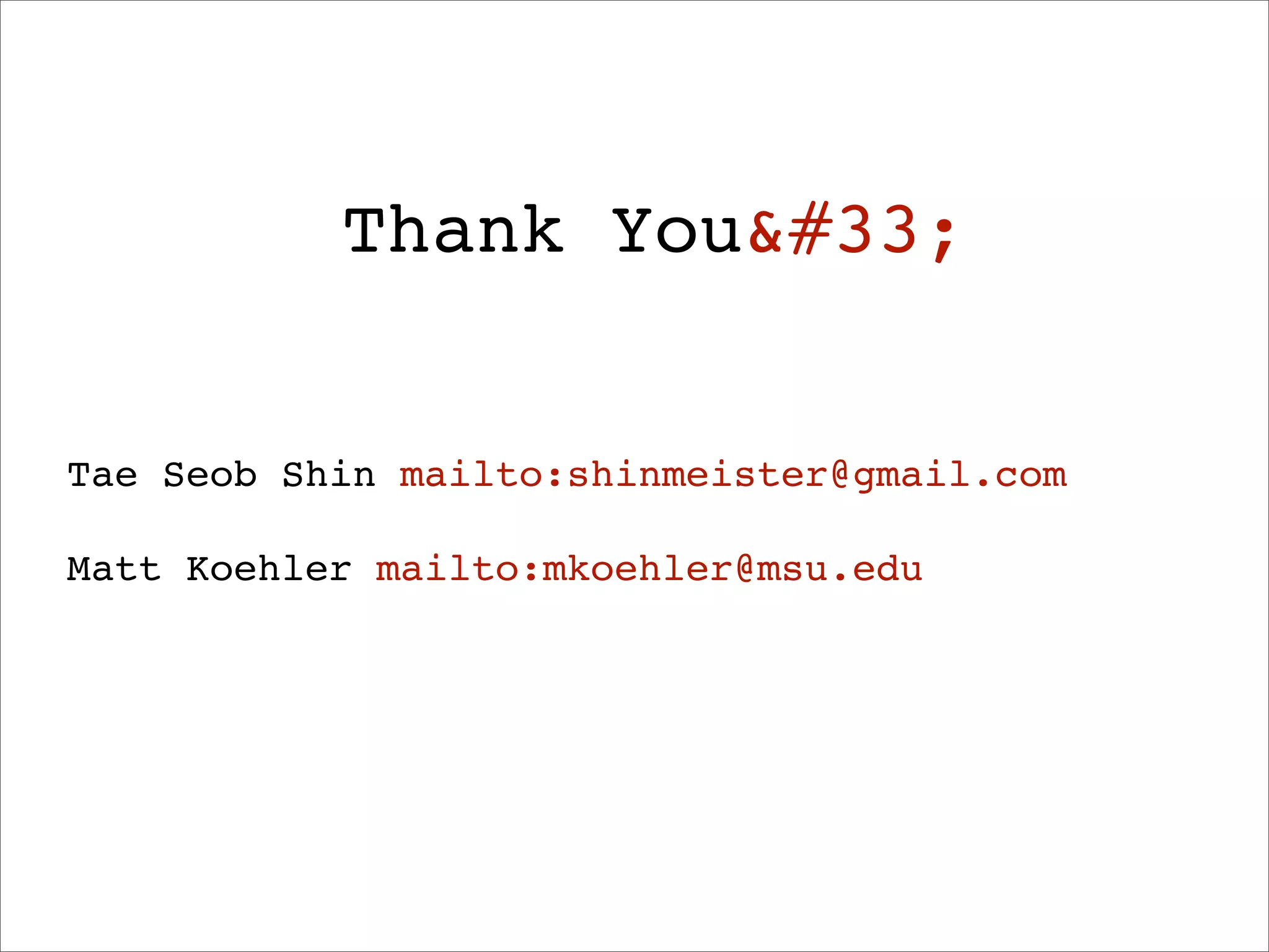 Thank You&#33;


Tae Seob Shin mailto:shinmeister@gmail.com

Matt Koehler mailto:mkoehler@msu.edu
 
