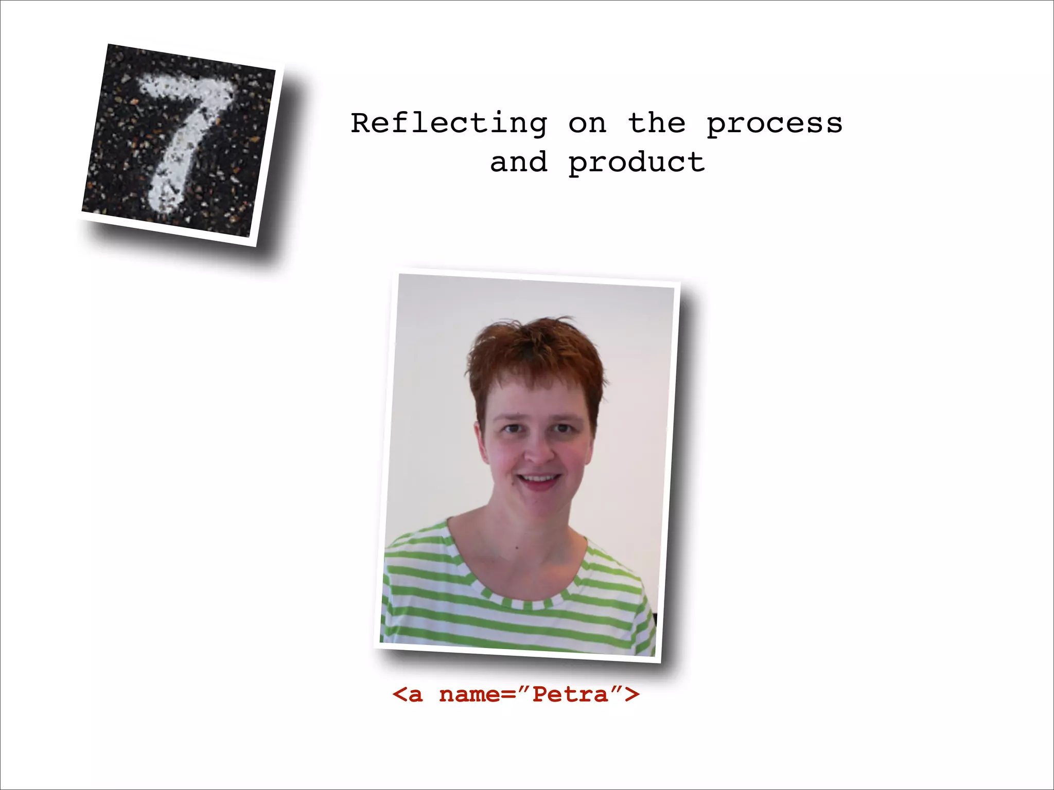 Reflecting on the process
       and product




  <a name=”Petra”>
 