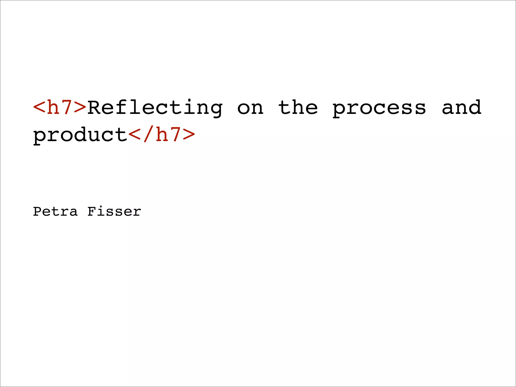 <h7>Reflecting on the process and
product</h7>


Petra Fisser
 