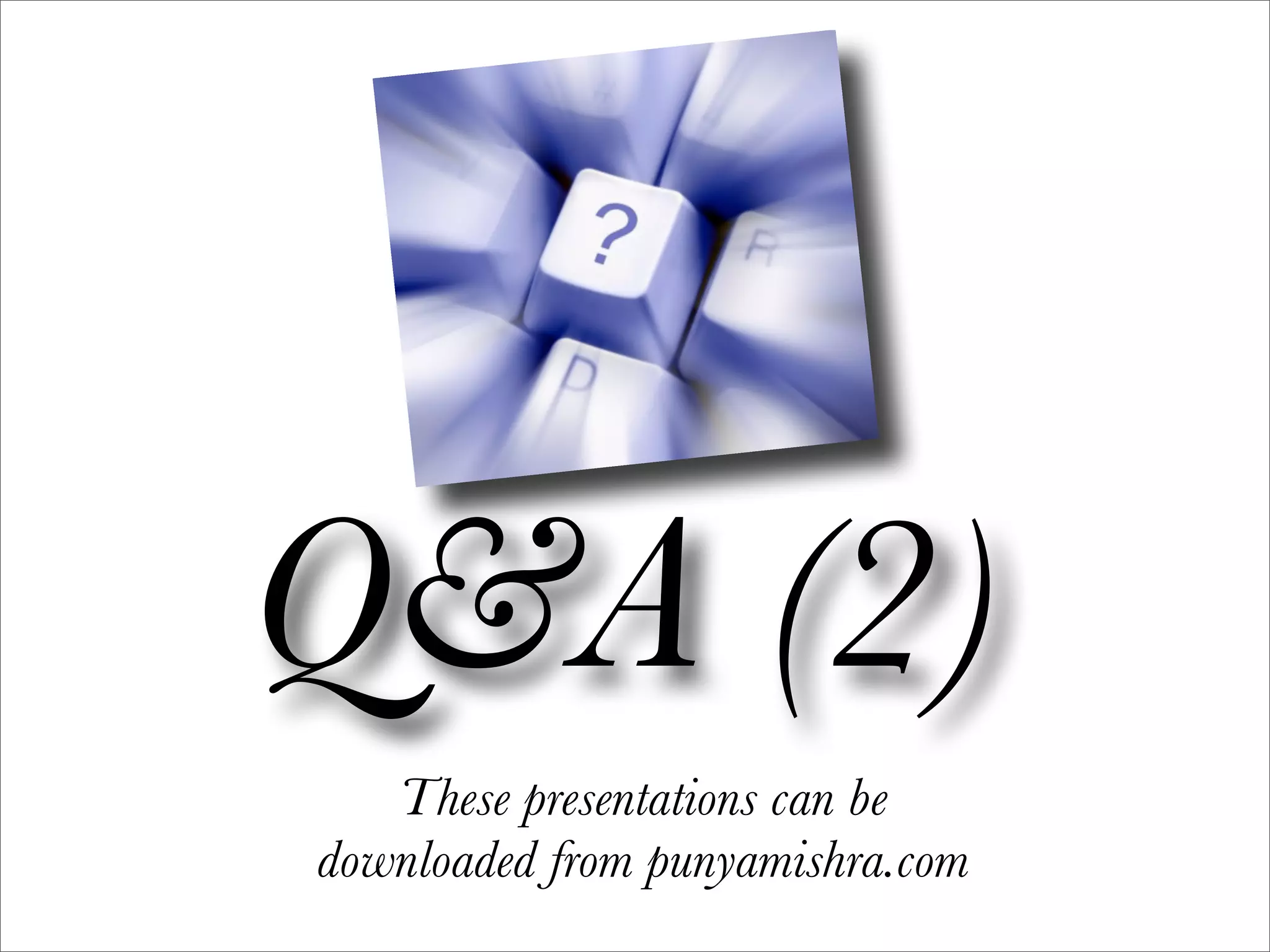 Q&A (2)
   These presentations can be
downloaded from punyamishra.com
 